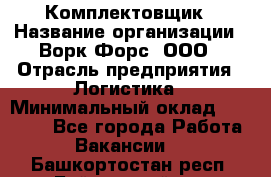 Комплектовщик › Название организации ­ Ворк Форс, ООО › Отрасль предприятия ­ Логистика › Минимальный оклад ­ 26 000 - Все города Работа » Вакансии   . Башкортостан респ.,Баймакский р-н